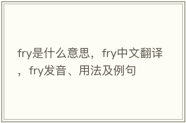 fry是什么意思，fry中文翻譯，fry發(fā)音、用法及例句