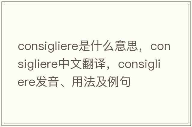 consigliere是什么意思，consigliere中文翻譯，consigliere發(fā)音、用法及例句