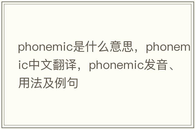 phonemic是什么意思，phonemic中文翻譯，phonemic發(fā)音、用法及例句