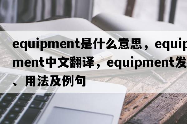 equipment是什么意思，equipment中文翻譯，equipment發(fā)音、用法及例句