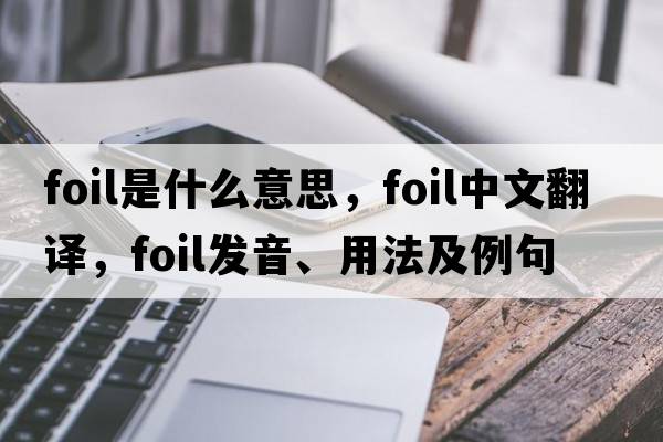 foil是什么意思，foil中文翻譯，foil發(fā)音、用法及例句