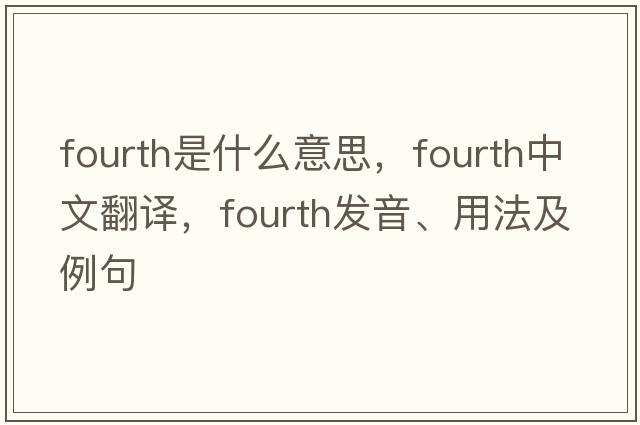 fourth是什么意思，fourth中文翻譯，fourth發(fā)音、用法及例句