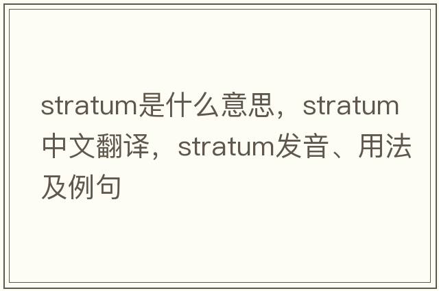 stratum是什么意思，stratum中文翻譯，stratum發(fā)音、用法及例句