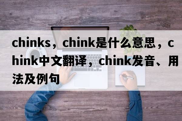 chinks，chink是什么意思，chink中文翻譯，chink發(fā)音、用法及例句