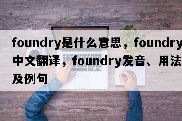foundry是什么意思，foundry中文翻譯，foundry發(fā)音、用法及例句