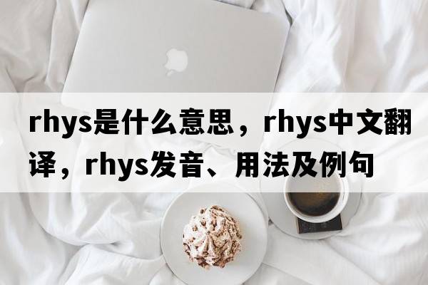 Rhys是什么意思，Rhys中文翻譯，Rhys發(fā)音、用法及例句