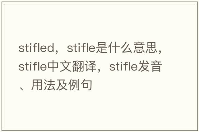 stifled，stifle是什么意思，stifle中文翻譯，stifle發(fā)音、用法及例句