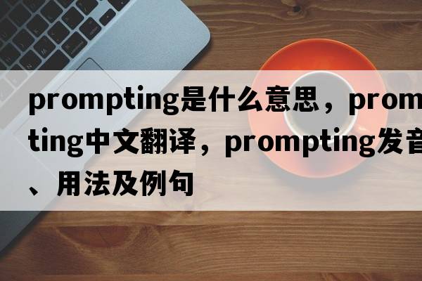 prompting是什么意思，prompting中文翻譯，prompting發(fā)音、用法及例句