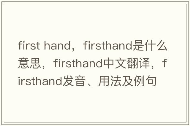 first hand，firsthand是什么意思，firsthand中文翻譯，firsthand發(fā)音、用法及例句
