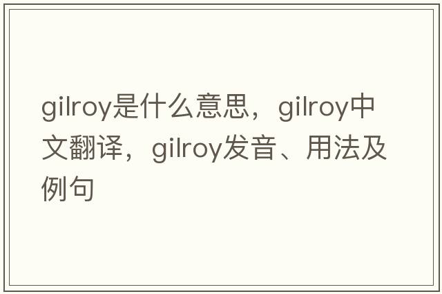 Gilroy是什么意思，Gilroy中文翻譯，Gilroy發(fā)音、用法及例句