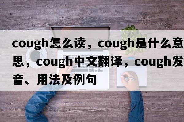 cough怎么讀，cough是什么意思，cough中文翻譯，cough發(fā)音、用法及例句