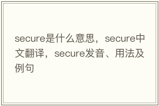 secure是什么意思，secure中文翻譯，secure發(fā)音、用法及例句