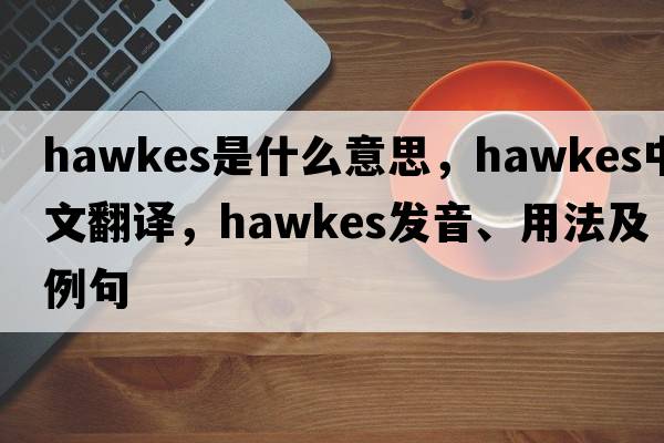 Hawkes是什么意思，Hawkes中文翻譯，Hawkes發(fā)音、用法及例句