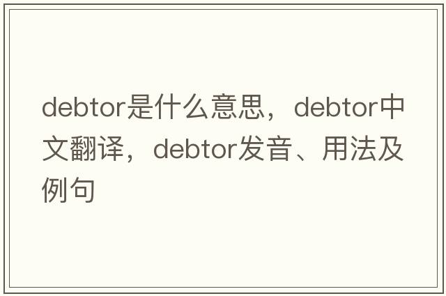 debtor是什么意思，debtor中文翻譯，debtor發(fā)音、用法及例句