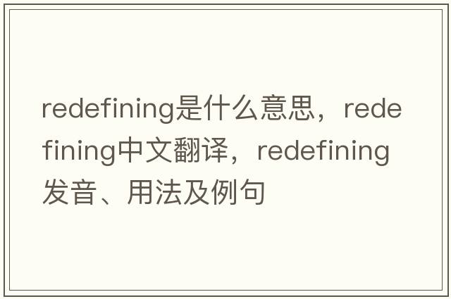redefining是什么意思，redefining中文翻譯，redefining發(fā)音、用法及例句