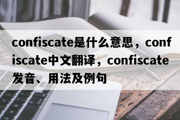 confiscate是什么意思，confiscate中文翻譯，confiscate發(fā)音、用法及例句