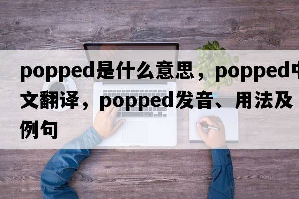 popped是什么意思，popped中文翻譯，popped發(fā)音、用法及例句