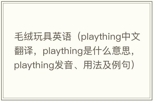毛絨玩具英語(yǔ)（plaything中文翻譯，plaything是什么意思，plaything發(fā)音、用法及例句）