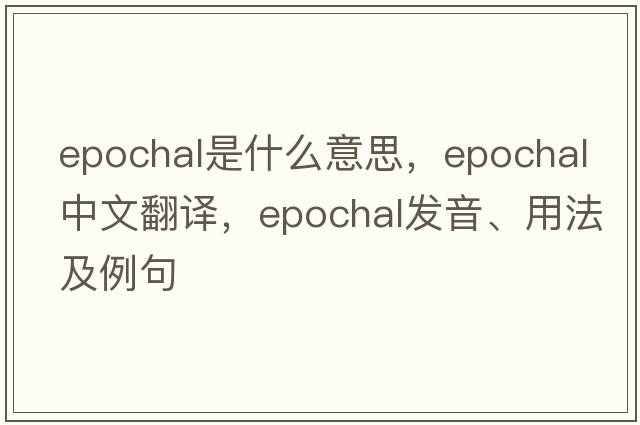 epochal是什么意思，epochal中文翻譯，epochal發(fā)音、用法及例句