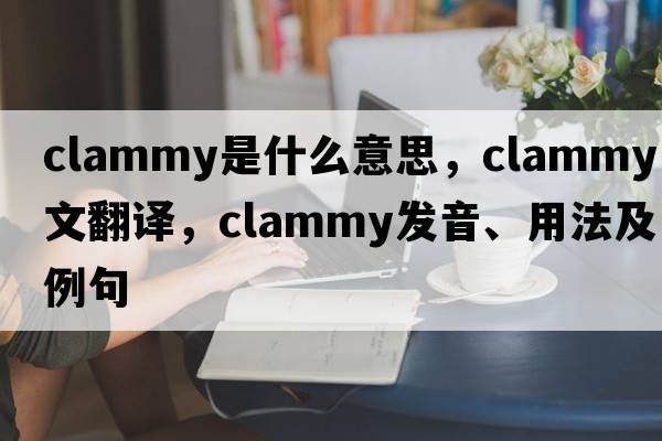 clammy是什么意思，clammy中文翻譯，clammy發(fā)音、用法及例句