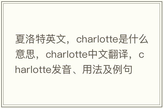 夏洛特英文，charlotte是什么意思，charlotte中文翻譯，charlotte發(fā)音、用法及例句