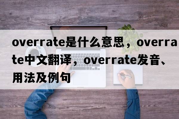 overrate是什么意思，overrate中文翻譯，overrate發(fā)音、用法及例句