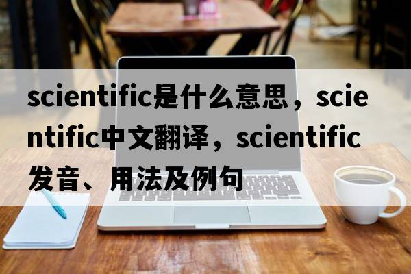 scientific是什么意思，scientific中文翻譯，scientific發(fā)音、用法及例句