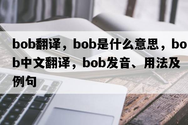 Bob翻譯，bob是什么意思，bob中文翻譯，bob發(fā)音、用法及例句