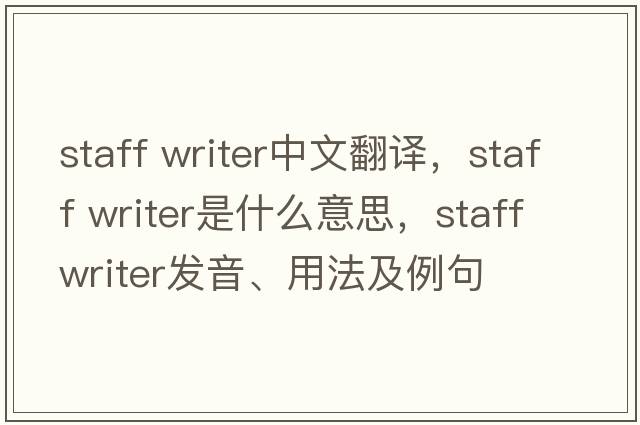 staff writer中文翻譯，staff writer是什么意思，staff writer發(fā)音、用法及例句