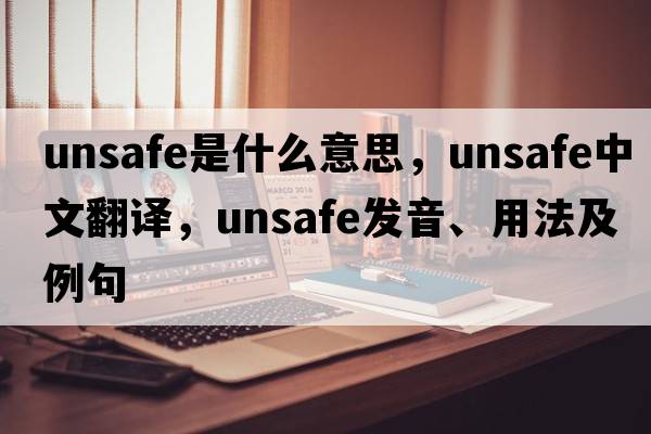 unsafe是什么意思，unsafe中文翻譯，unsafe發(fā)音、用法及例句
