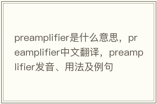 preamplifier是什么意思，preamplifier中文翻譯，preamplifier發(fā)音、用法及例句