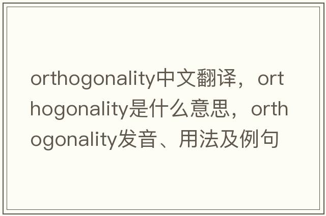 orthogonality中文翻譯，orthogonality是什么意思，orthogonality發(fā)音、用法及例句