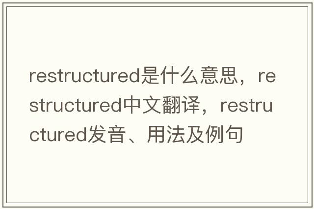 restructured是什么意思，restructured中文翻譯，restructured發(fā)音、用法及例句