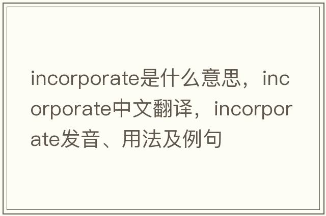 incorporate是什么意思，incorporate中文翻譯，incorporate發(fā)音、用法及例句