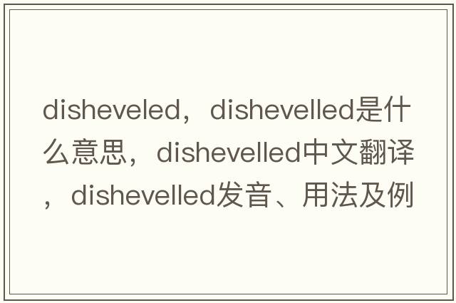 disheveled，dishevelled是什么意思，dishevelled中文翻譯，dishevelled發(fā)音、用法及例句