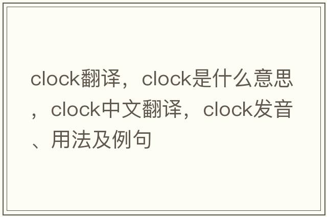 clock翻譯，clock是什么意思，clock中文翻譯，clock發(fā)音、用法及例句