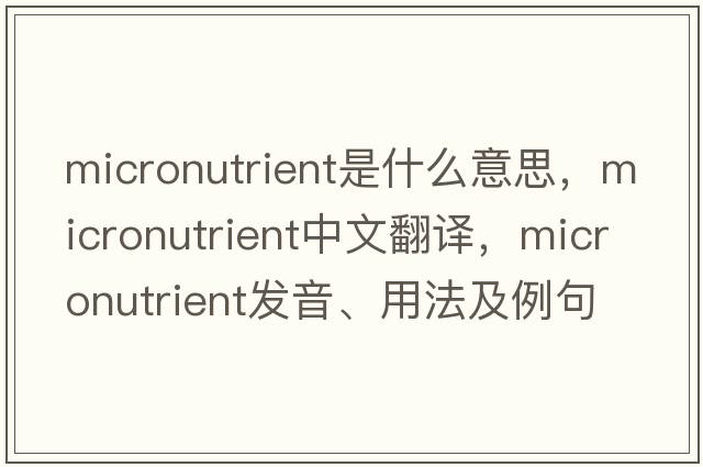 micronutrient是什么意思，micronutrient中文翻譯，micronutrient發(fā)音、用法及例句