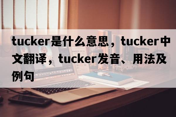tucker是什么意思，tucker中文翻譯，tucker發(fā)音、用法及例句