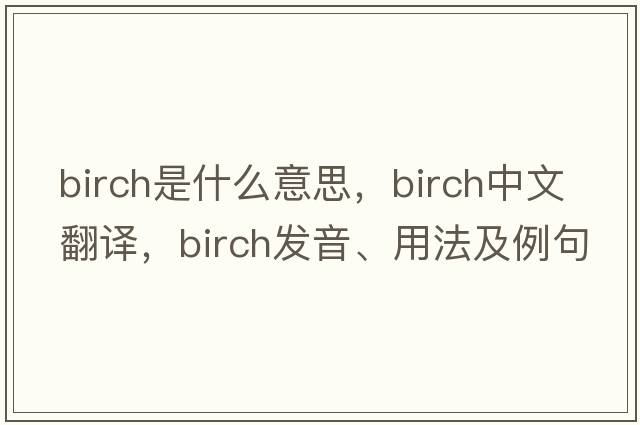 birch是什么意思，birch中文翻譯，birch發(fā)音、用法及例句