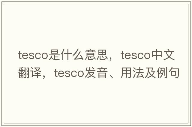 Tesco是什么意思，Tesco中文翻譯，Tesco發(fā)音、用法及例句