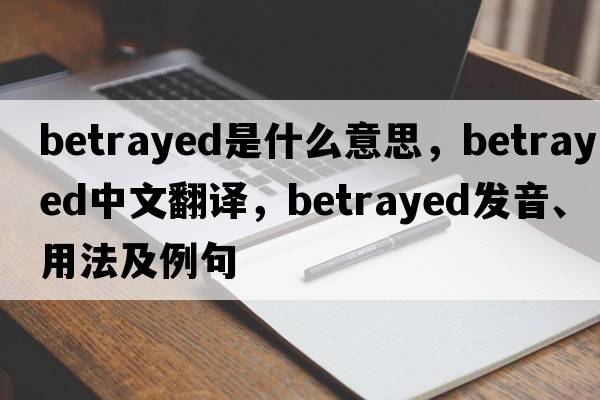 betrayed是什么意思，betrayed中文翻譯，betrayed發(fā)音、用法及例句