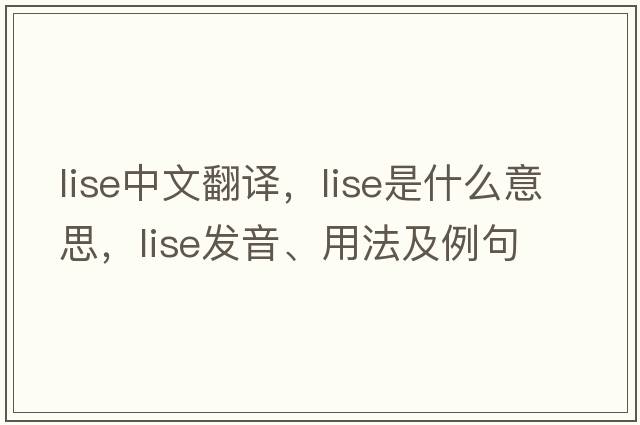 LISE中文翻譯，LISE是什么意思，LISE發(fā)音、用法及例句