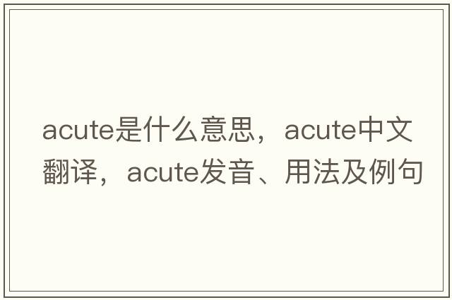 acute是什么意思，acute中文翻譯，acute發(fā)音、用法及例句