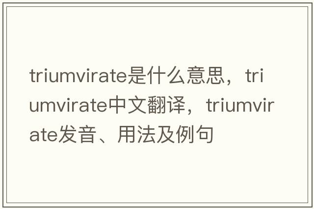 triumvirate是什么意思，triumvirate中文翻譯，triumvirate發(fā)音、用法及例句