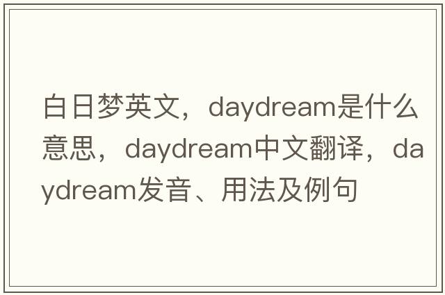白日夢(mèng)英文，daydream是什么意思，daydream中文翻譯，daydream發(fā)音、用法及例句