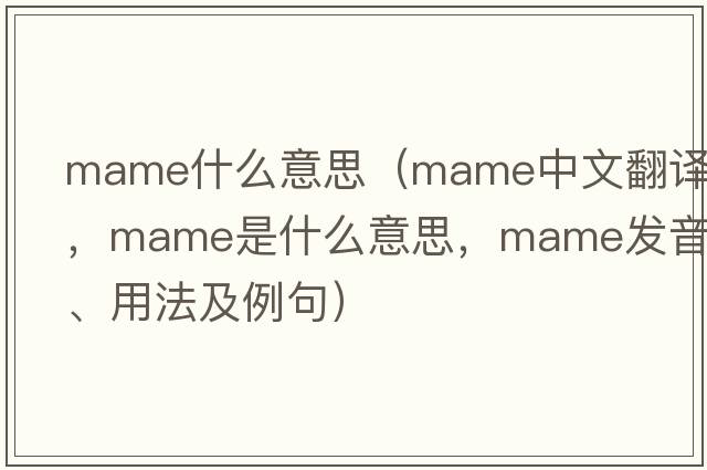 mame什么意思（Mame中文翻譯，Mame是什么意思，Mame發(fā)音、用法及例句）