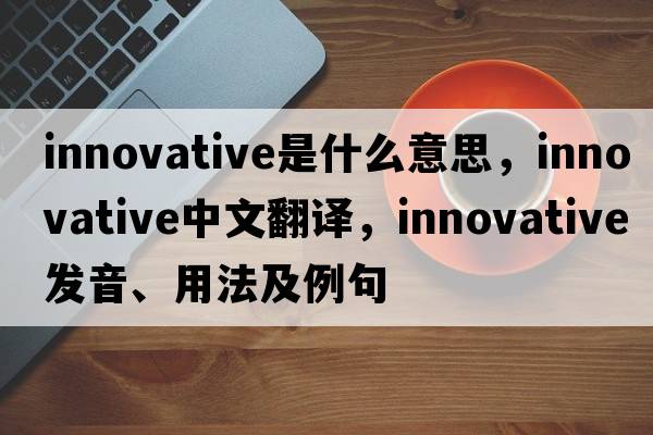 innovative是什么意思，innovative中文翻譯，innovative發(fā)音、用法及例句