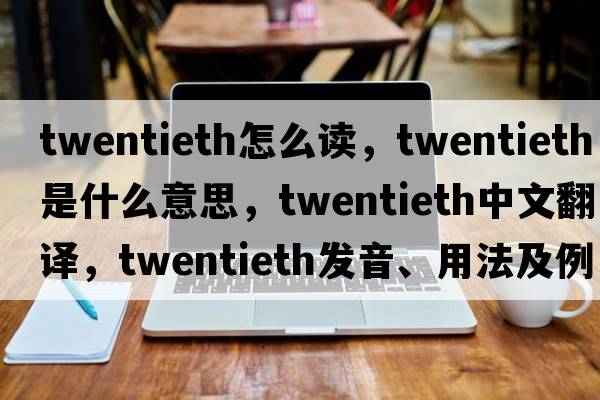twentieth怎么讀，twentieth是什么意思，twentieth中文翻譯，twentieth發(fā)音、用法及例句