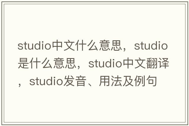 studio中文什么意思，studio是什么意思，studio中文翻譯，studio發(fā)音、用法及例句