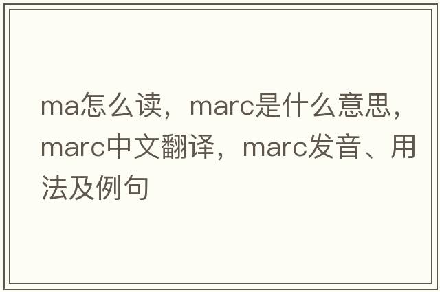 ma怎么讀，marc是什么意思，marc中文翻譯，marc發(fā)音、用法及例句